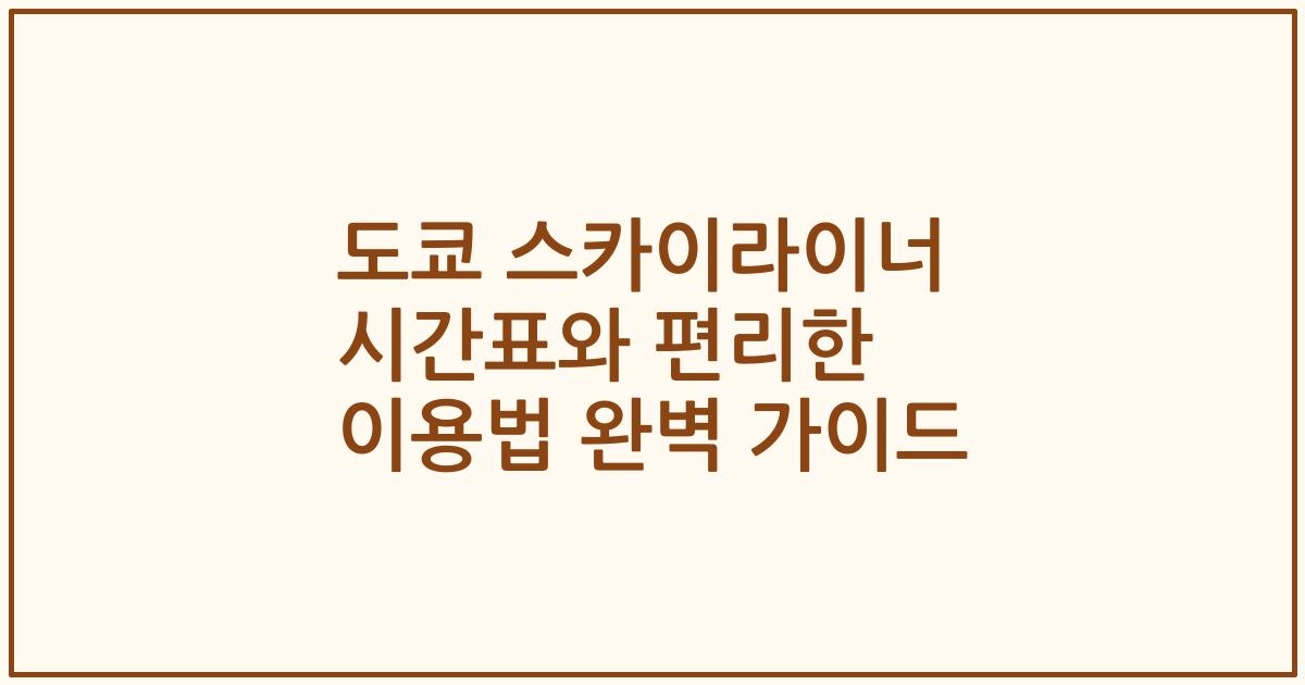 도쿄 스카이라이너 시간표와 편리한 이용법 완벽 가이드