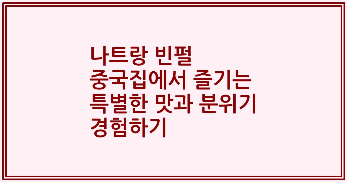 나트랑 빈펄 중국집에서 즐기는 특별한 맛과 분위기 경험하기