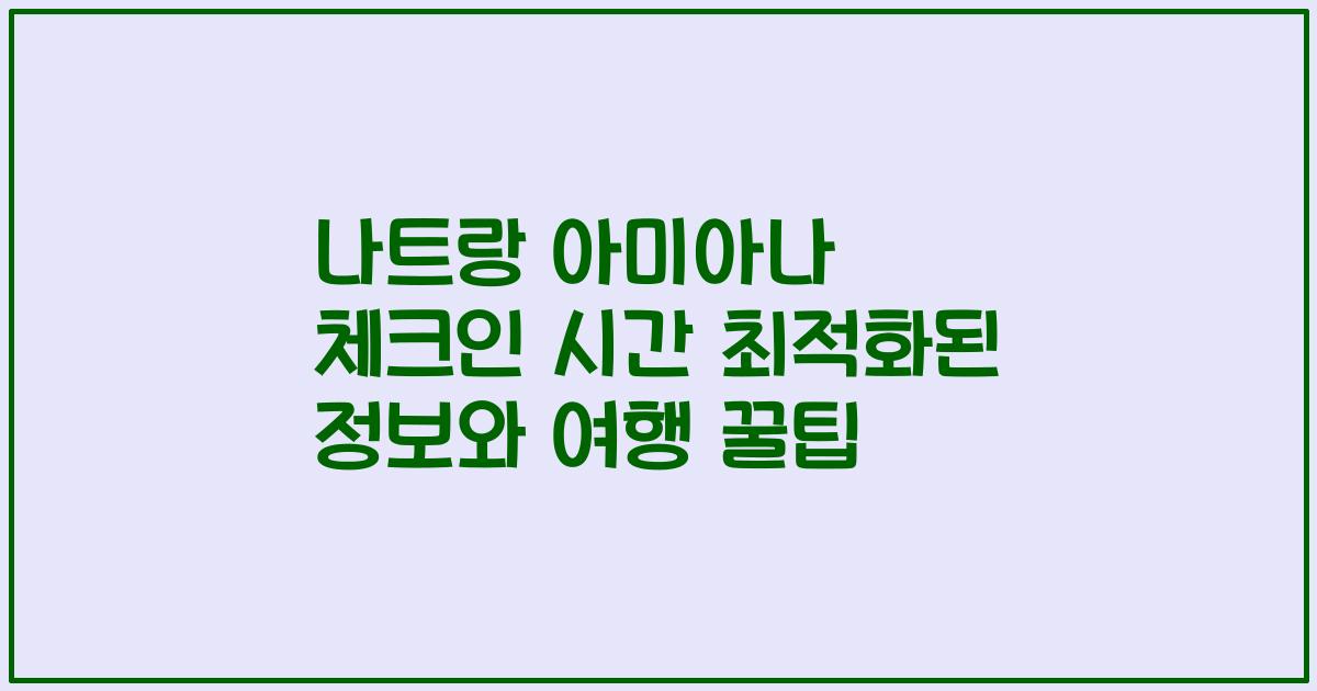 나트랑 아미아나 체크인 시간 최적화된 정보와 여행 꿀팁