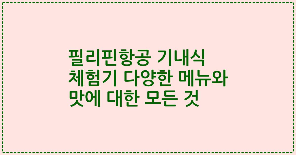 필리핀항공 기내식 체험기 다양한 메뉴와 맛에 대한 모든 것