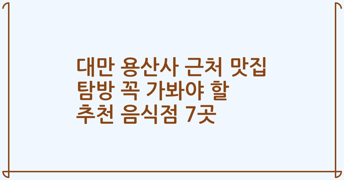 대만 용산사 근처 맛집 탐방 꼭 가봐야 할 추천 음식점 7곳