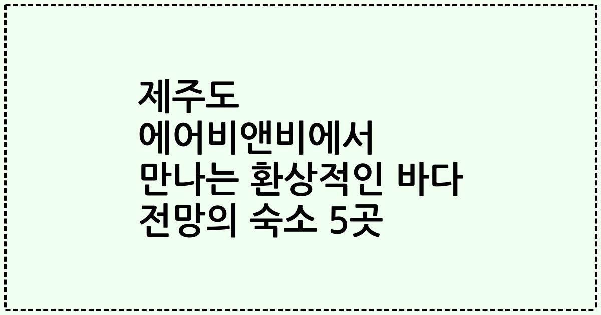 제주도 에어비앤비에서 만나는 환상적인 바다 전망의 숙소 5곳