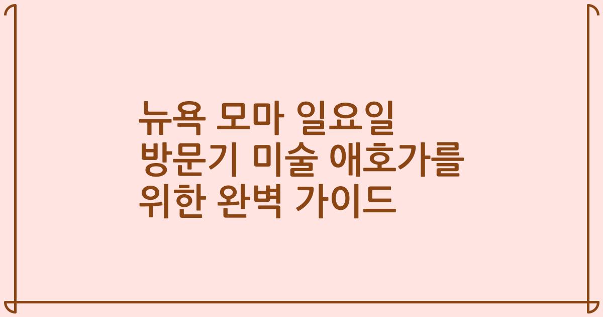 뉴욕 모마 일요일 방문기 미술 애호가를 위한 완벽 가이드