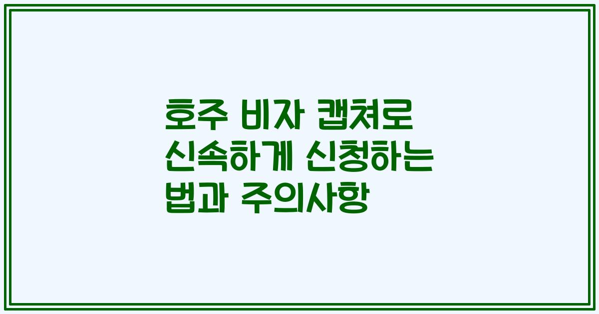 호주 비자 캡쳐로 신속하게 신청하는 법과 주의사항