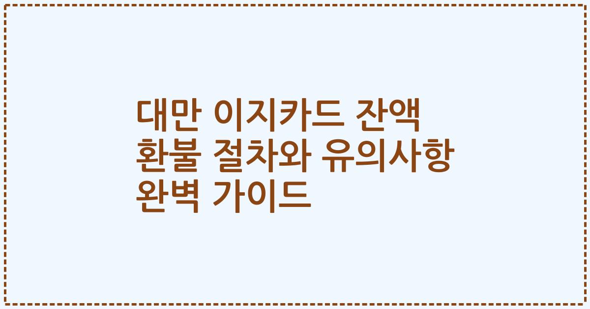 대만 이지카드 잔액 환불 절차와 유의사항 완벽 가이드