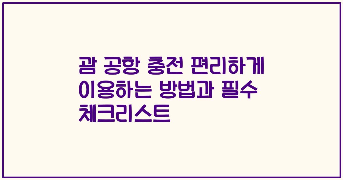 괌 공항 충전 편리하게 이용하는 방법과 필수 체크리스트