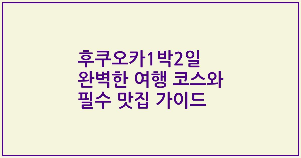 후쿠오카1박2일 완벽한 여행 코스와 필수 맛집 가이드