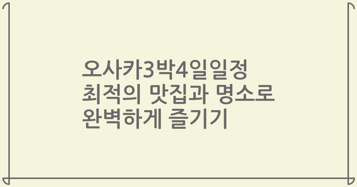 오사카3박4일일정 최적의 맛집과 명소로 완벽하게 즐기기