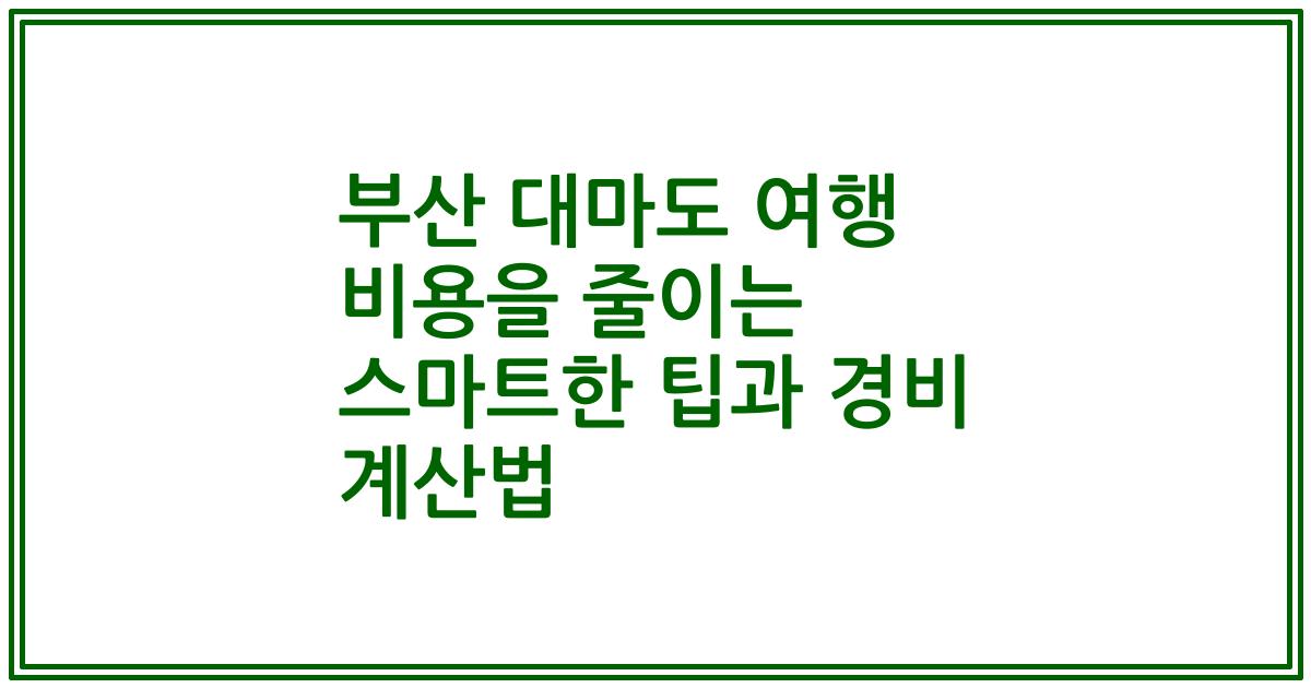 부산 대마도 여행 비용을 줄이는 스마트한 팁과 경비 계산법