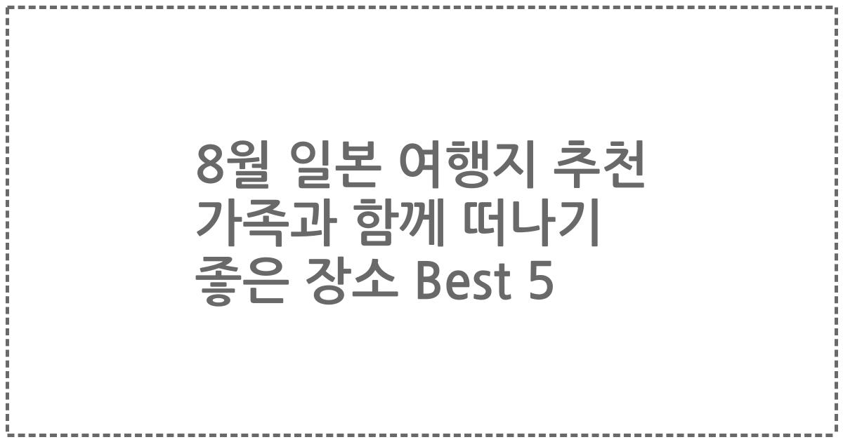 8월 일본 여행지 추천 가족과 함께 떠나기 좋은 장소 Best 5
