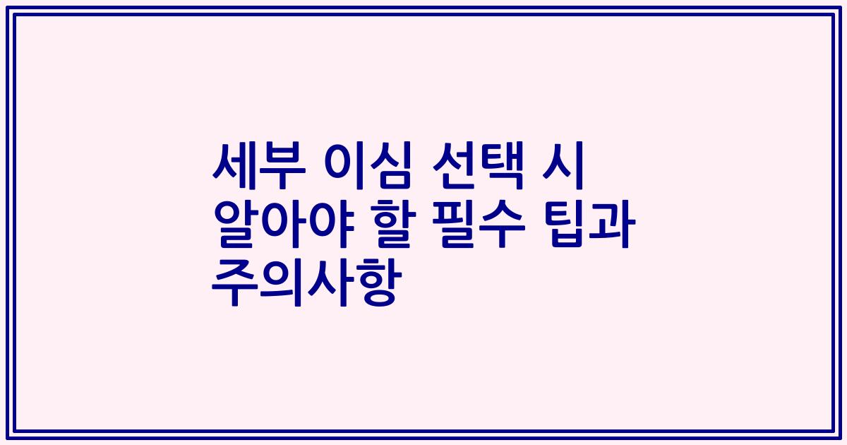 세부 이심 선택 시 알아야 할 필수 팁과 주의사항