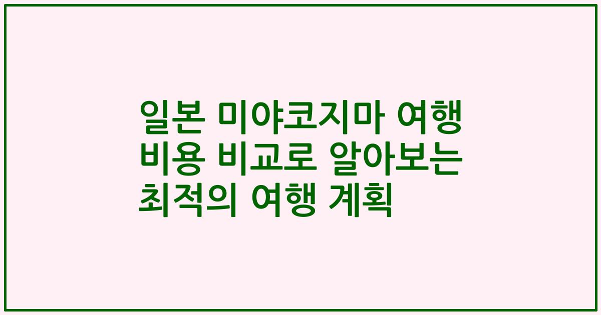 일본 미야코지마 여행 비용 비교로 알아보는 최적의 여행 계획