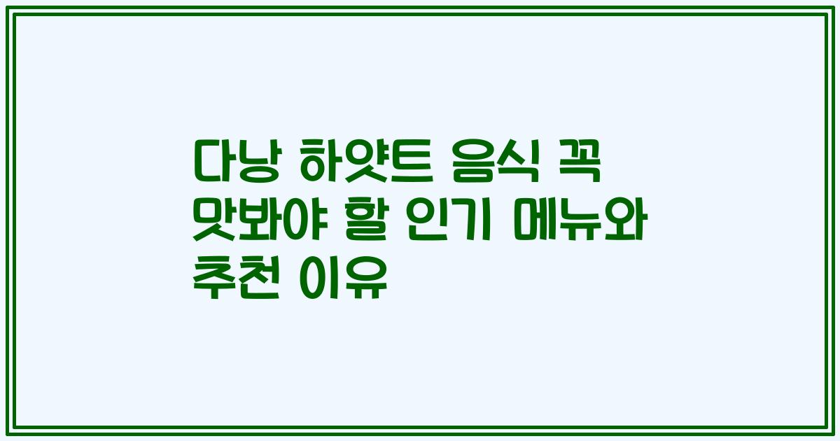 다낭 하얏트 음식 꼭 맛봐야 할 인기 메뉴와 추천 이유
