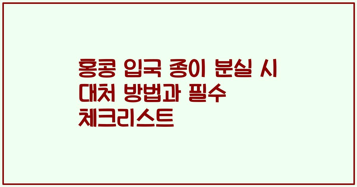 홍콩 입국 종이 분실 시 대처 방법과 필수 체크리스트