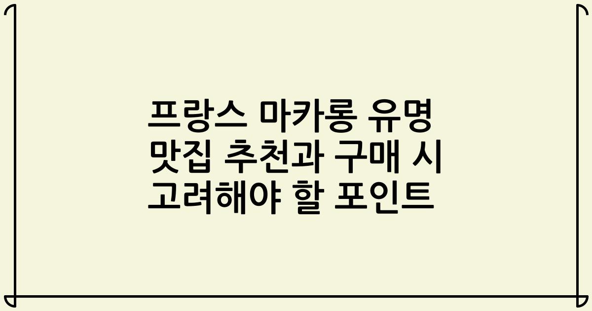 프랑스 마카롱 유명 맛집 추천과 구매 시 고려해야 할 포인트