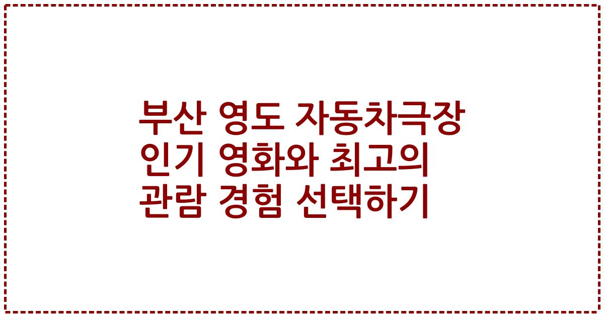 부산 영도 자동차극장 인기 영화와 최고의 관람 경험 선택하기
