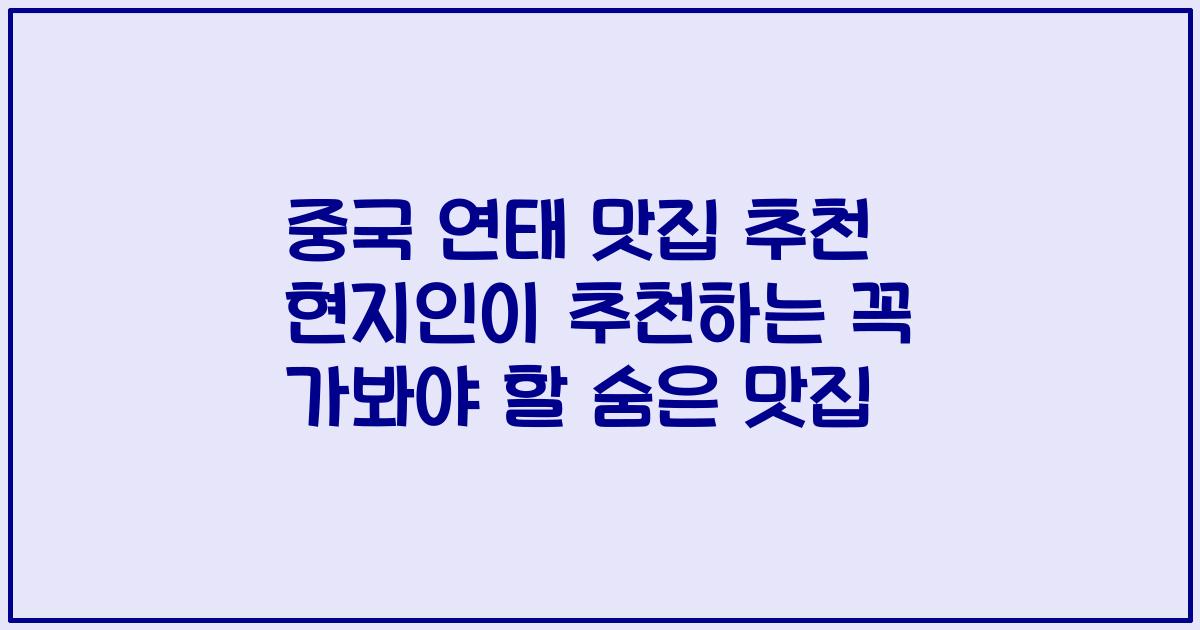 중국 연태 맛집 추천 현지인이 추천하는 꼭 가봐야 할 숨은 맛집