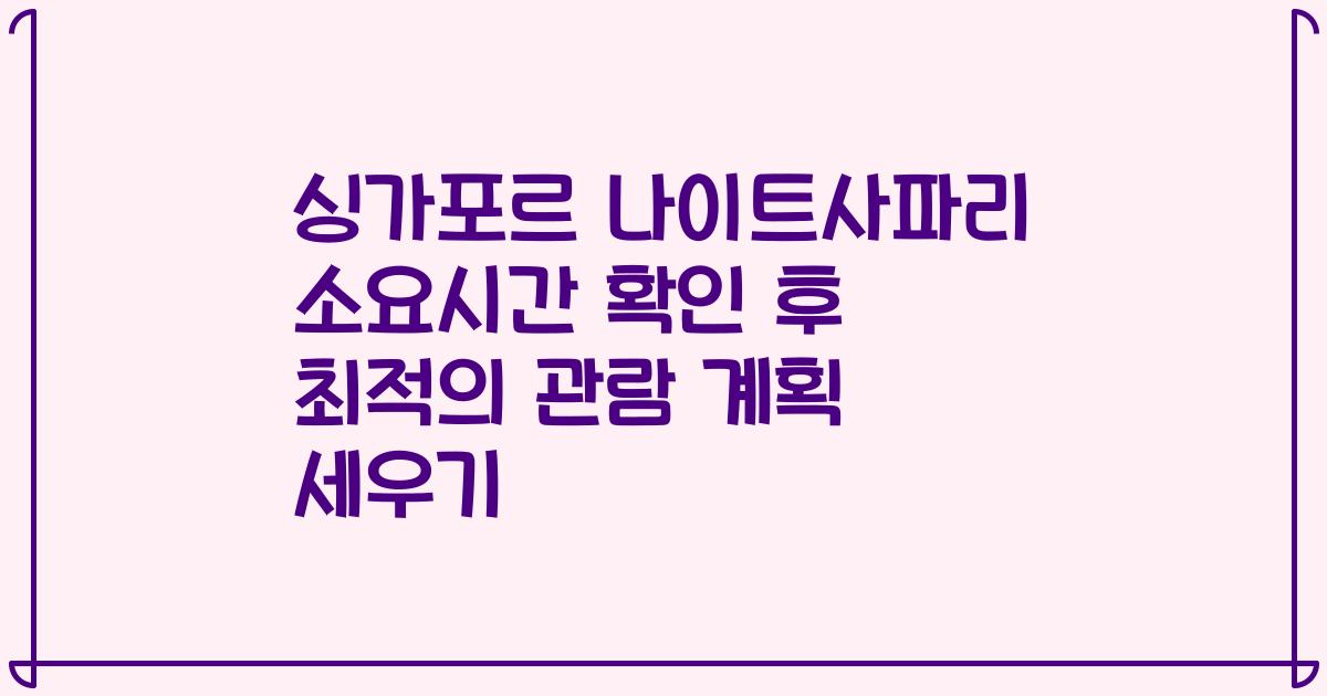 싱가포르 나이트사파리 소요시간 확인 후 최적의 관람 계획 세우기