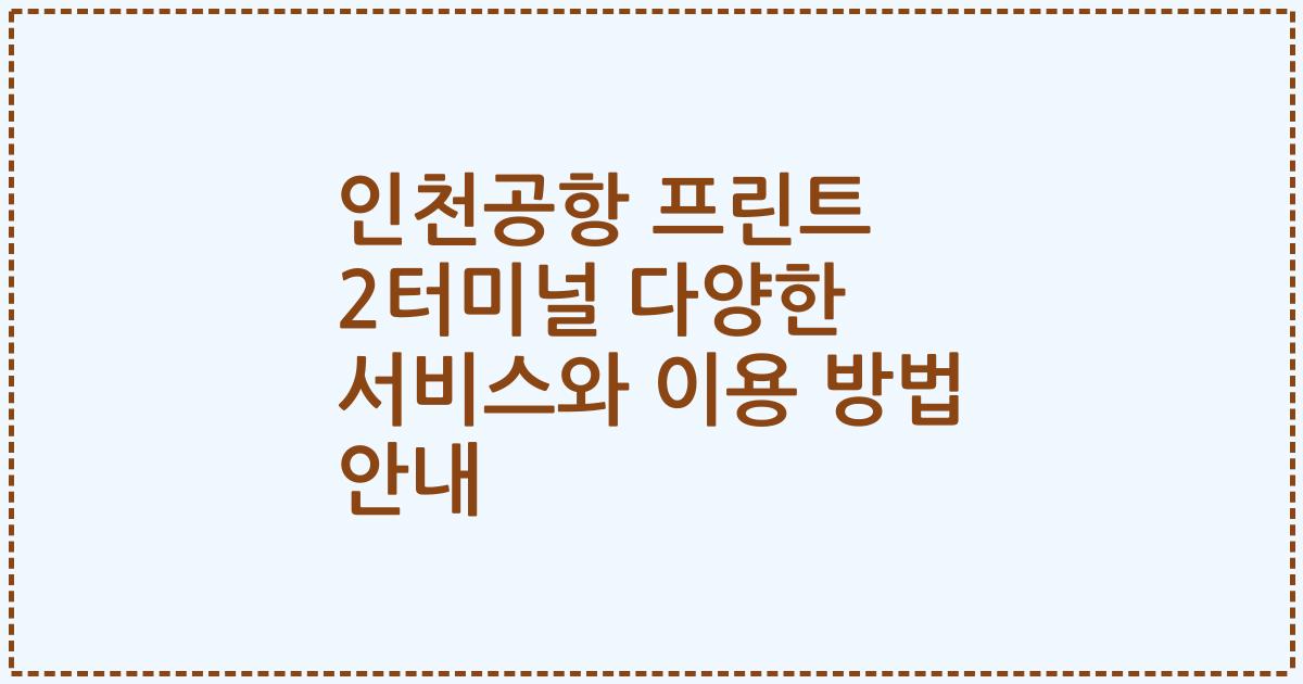 인천공항 프린트 2터미널 다양한 서비스와 이용 방법 안내