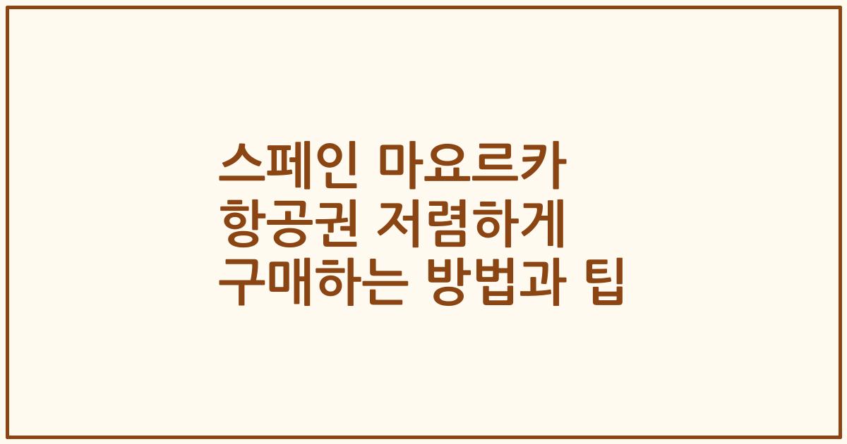 스페인 마요르카 항공권 저렴하게 구매하는 방법과 팁