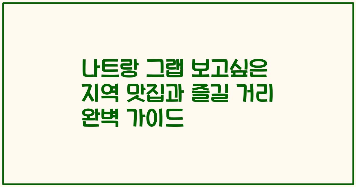 나트랑 그랩 보고싶은 지역 맛집과 즐길 거리 완벽 가이드