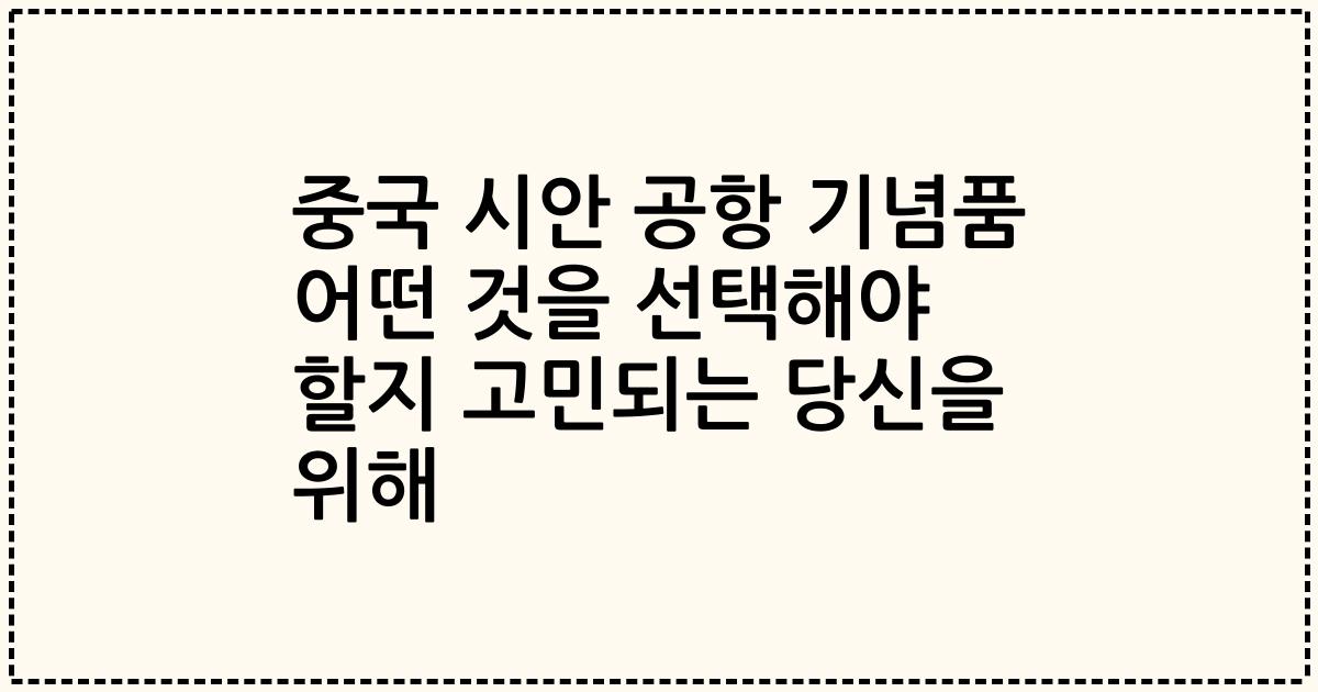 중국 시안 공항 기념품 어떤 것을 선택해야 할지 고민되는 당신을 위해