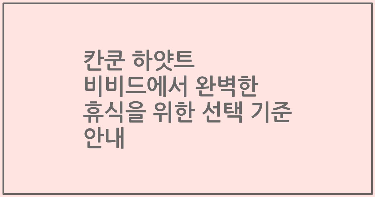 칸쿤 하얏트 비비드에서 완벽한 휴식을 위한 선택 기준 안내