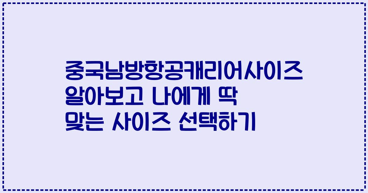 중국남방항공캐리어사이즈 알아보고 나에게 딱 맞는 사이즈 선택하기