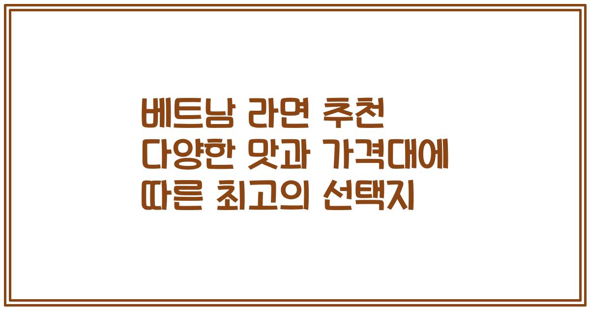 베트남 라면 추천 다양한 맛과 가격대에 따른 최고의 선택지