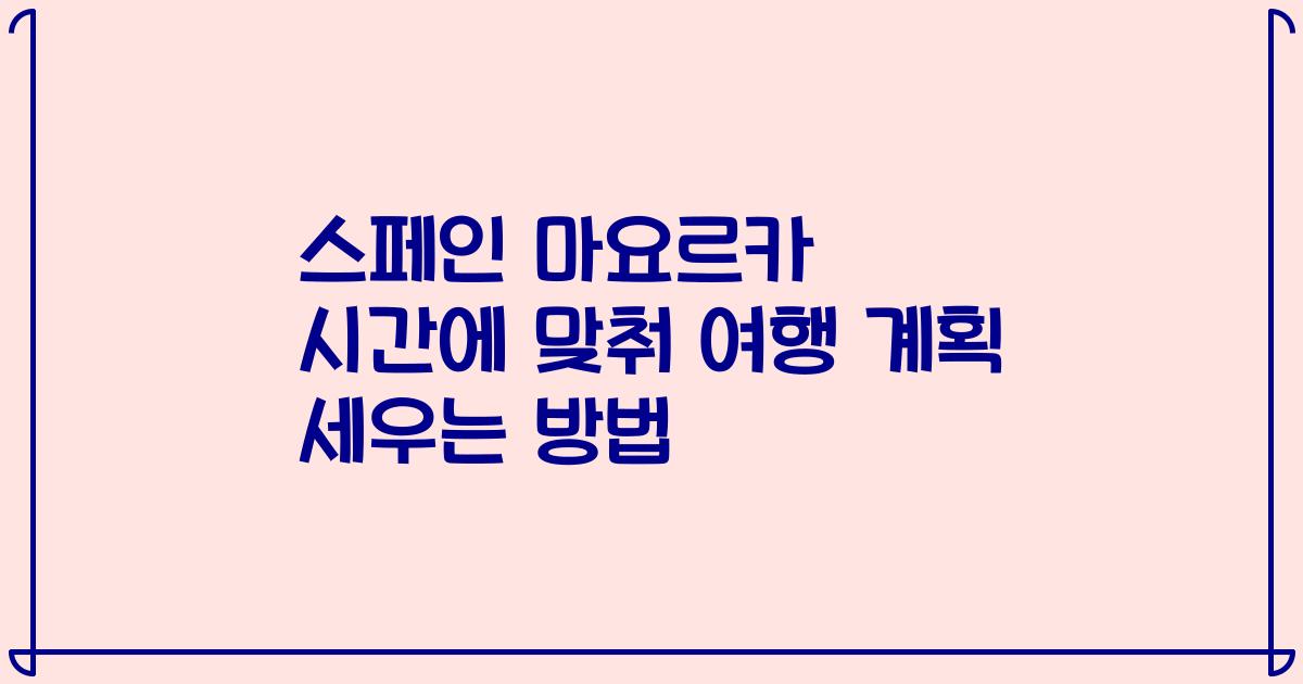 스페인 마요르카 시간에 맞춰 여행 계획 세우는 방법