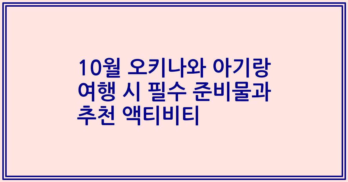 10월 오키나와 아기랑 여행 시 필수 준비물과 추천 액티비티