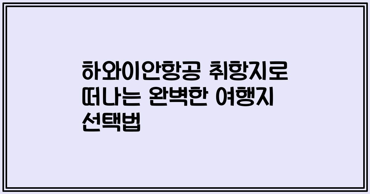 하와이안항공 취항지로 떠나는 완벽한 여행지 선택법