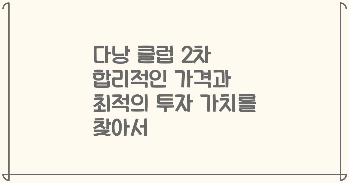 다낭 클럽 2차 합리적인 가격과 최적의 투자 가치를 찾아서