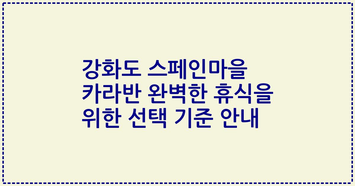 강화도 스페인마을 카라반 완벽한 휴식을 위한 선택 기준 안내