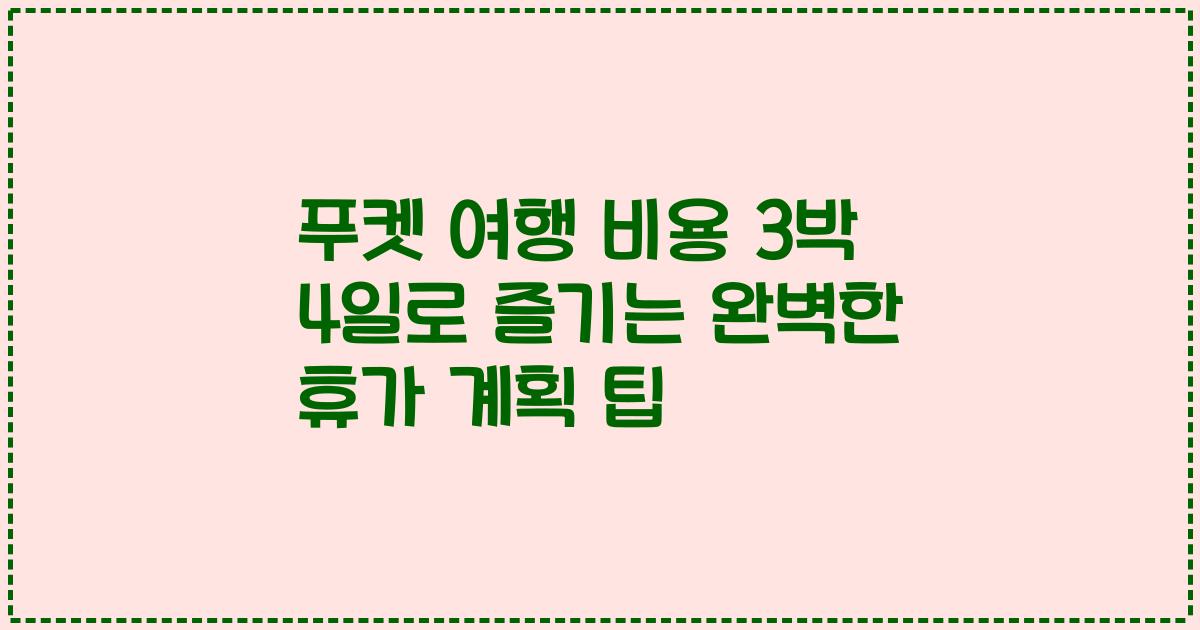 푸켓 여행 비용 3박 4일로 즐기는 완벽한 휴가 계획 팁