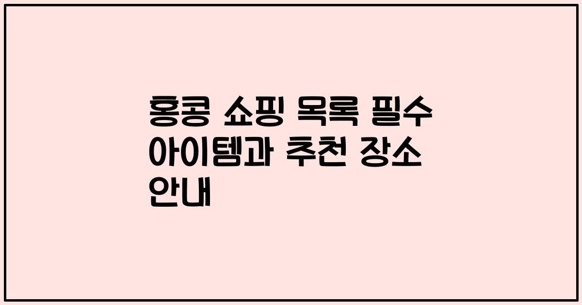 홍콩 쇼핑 목록 필수 아이템과 추천 장소 안내