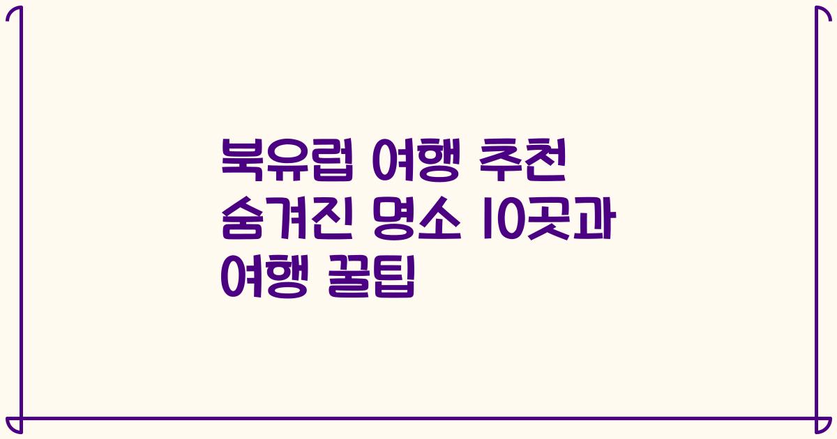북유럽 여행 추천 숨겨진 명소 10곳과 여행 꿀팁