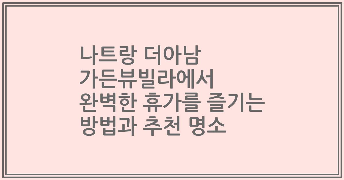 나트랑 더아남 가든뷰빌라에서 완벽한 휴가를 즐기는 방법과 추천 명소