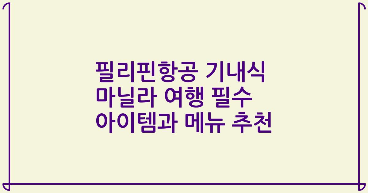 필리핀항공 기내식 마닐라 여행 필수 아이템과 메뉴 추천