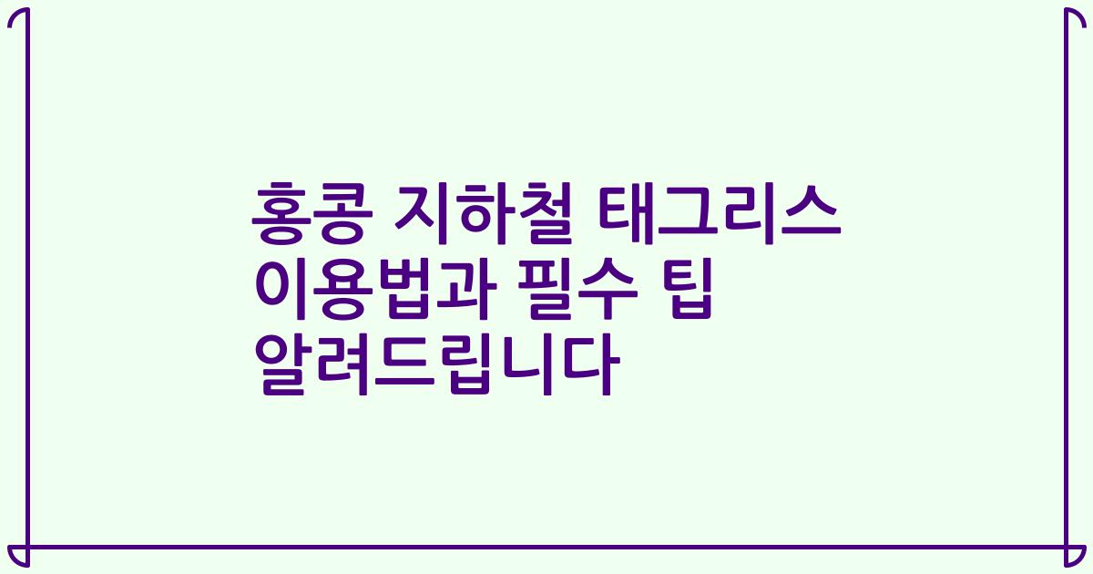 홍콩 지하철 태그리스 이용법과 필수 팁 알려드립니다