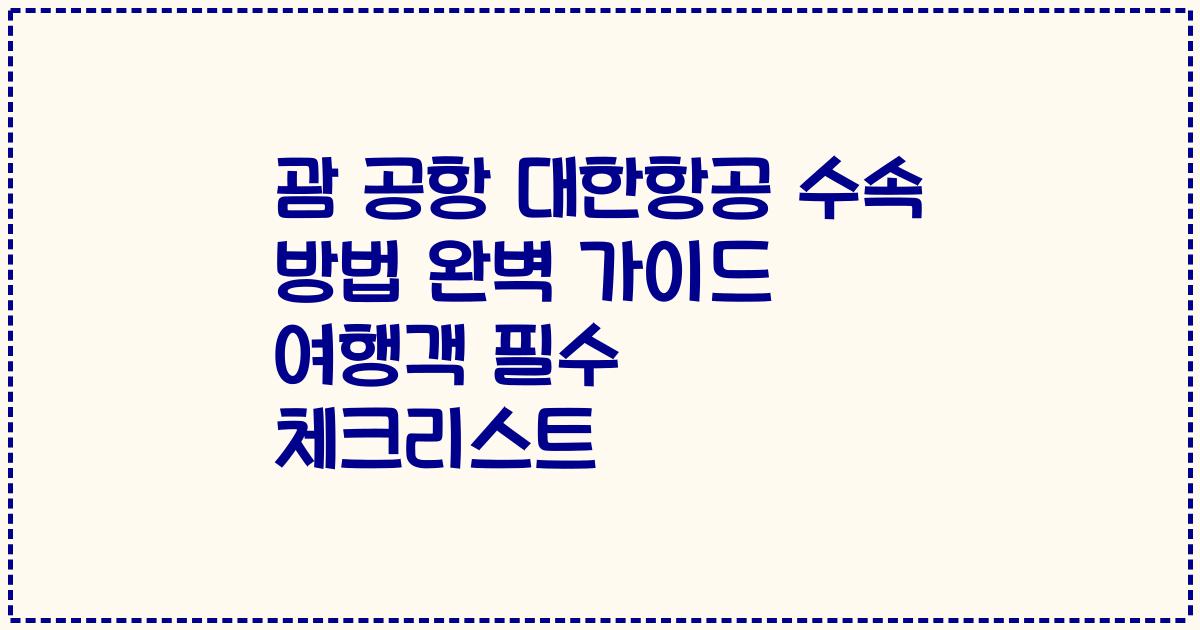 괌 공항 대한항공 수속 방법 완벽 가이드 여행객 필수 체크리스트