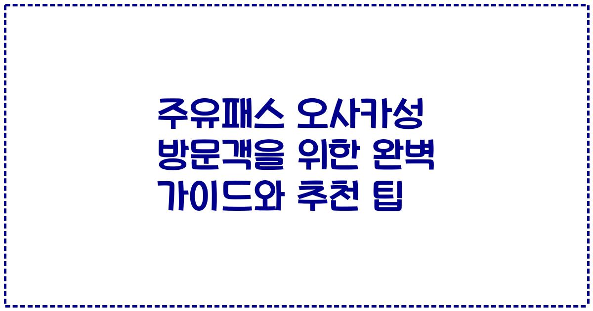 주유패스 오사카성 방문객을 위한 완벽 가이드와 추천 팁