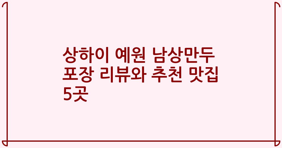 상하이 예원 남상만두 포장 리뷰와 추천 맛집 5곳