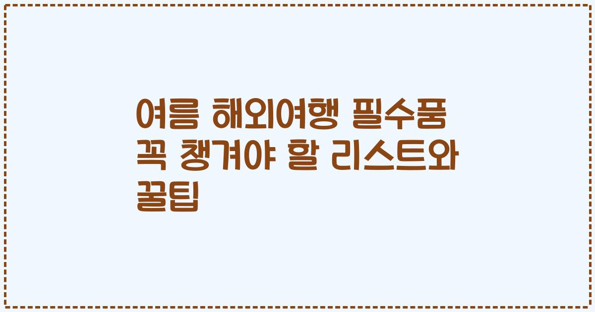 여름 해외여행 필수품 꼭 챙겨야 할 리스트와 꿀팁