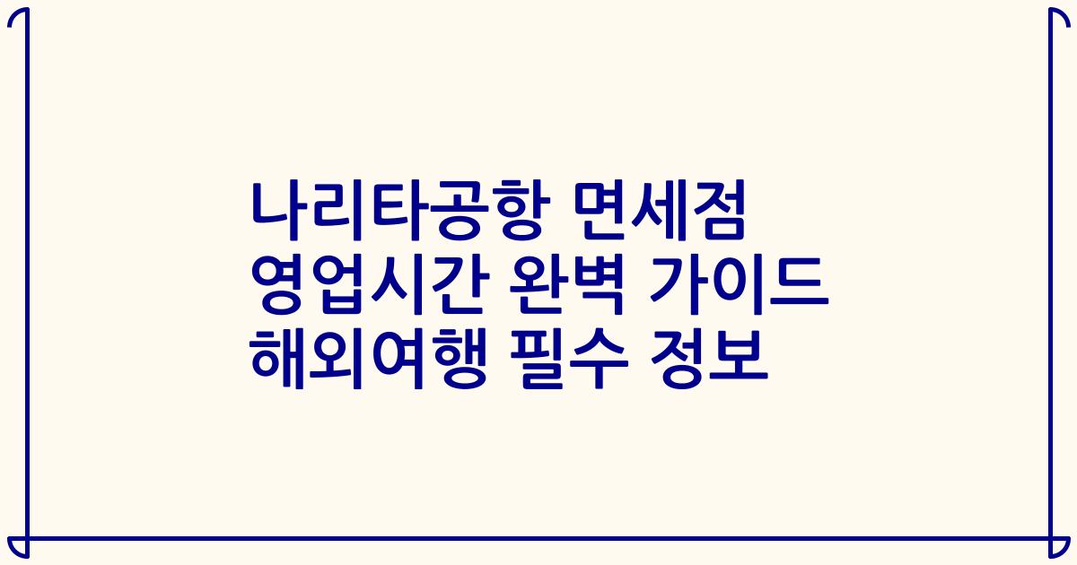 나리타공항 면세점 영업시간 완벽 가이드 해외여행 필수 정보