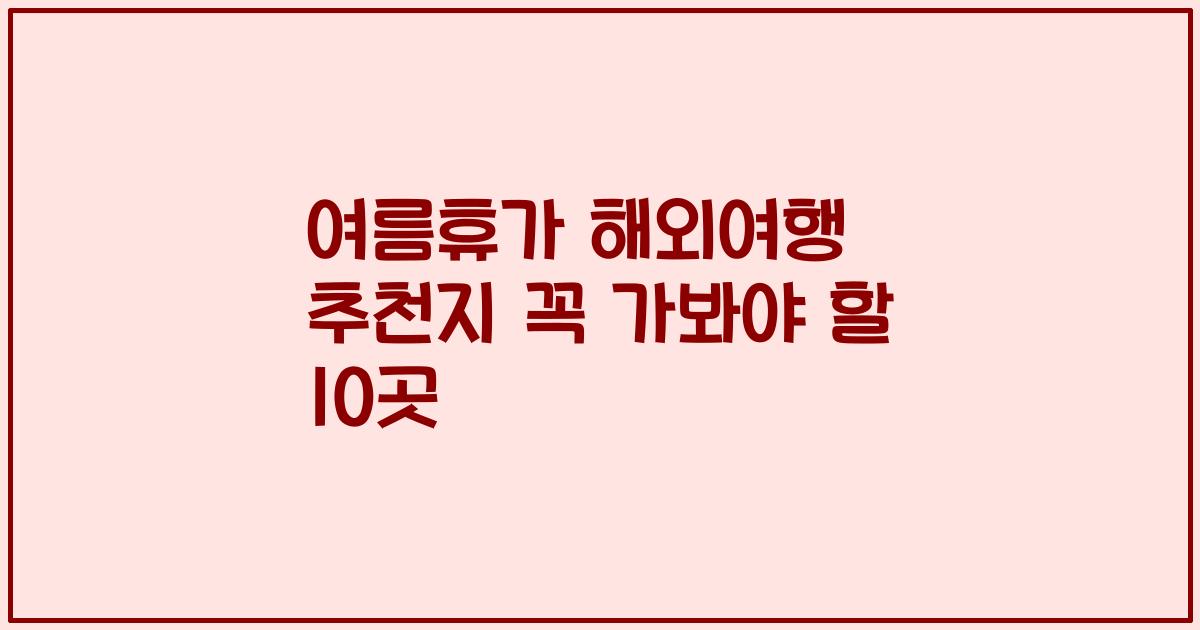 여름휴가 해외여행 추천지 꼭 가봐야 할 10곳