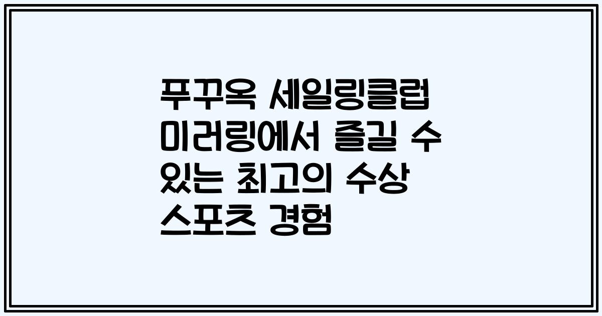 푸꾸옥 세일링클럽 미러링에서 즐길 수 있는 최고의 수상 스포츠 경험