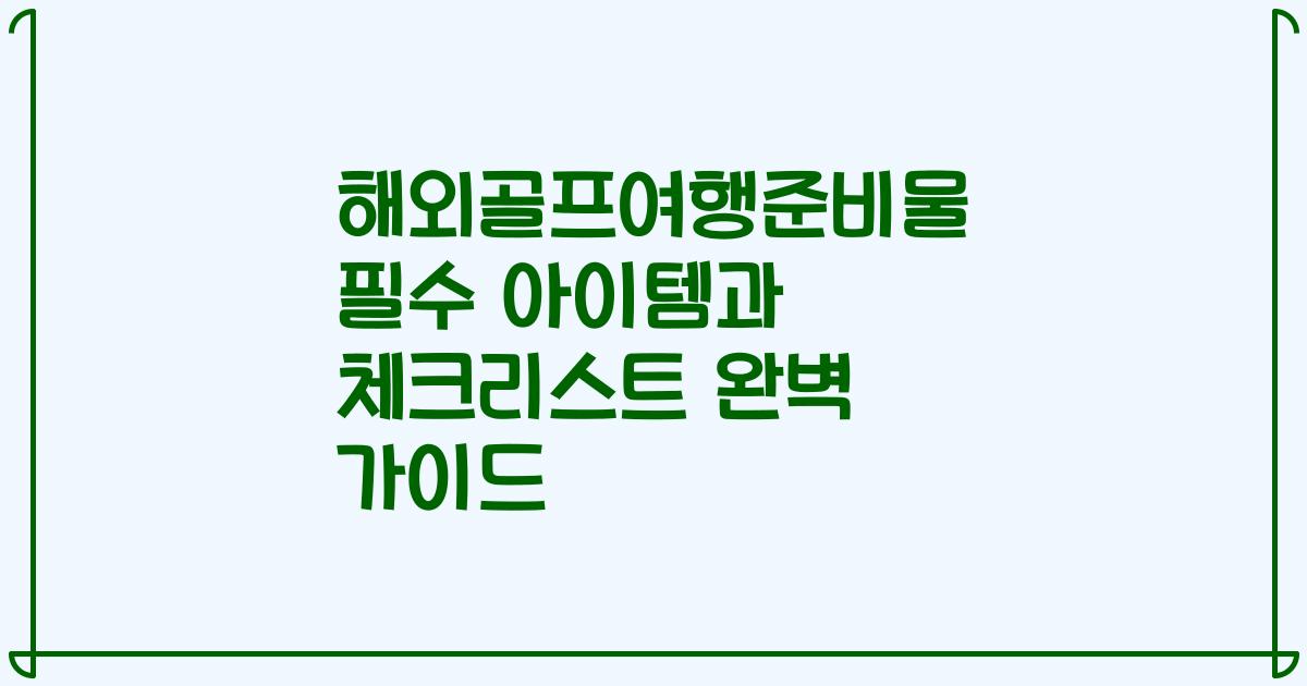 해외골프여행준비물 필수 아이템과 체크리스트 완벽 가이드