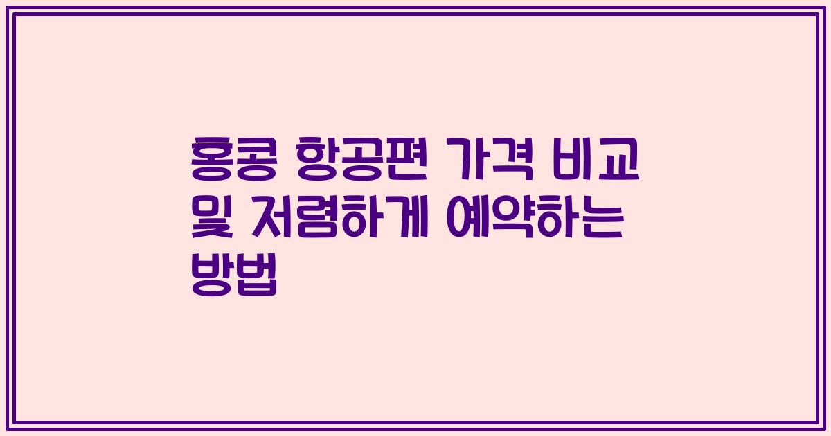 홍콩 항공편 가격 비교 및 저렴하게 예약하는 방법