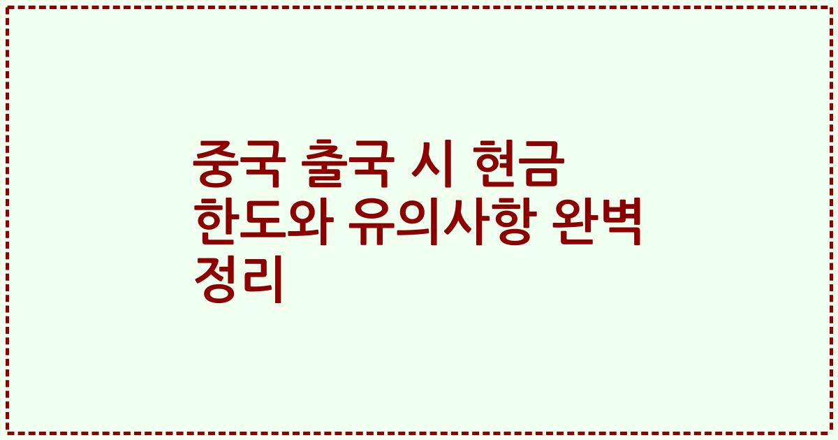 중국 출국 시 현금 한도와 유의사항 완벽 정리